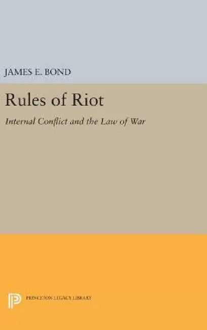 Rules of Riot: Internal Conflict and the Law of War by James E. Bond