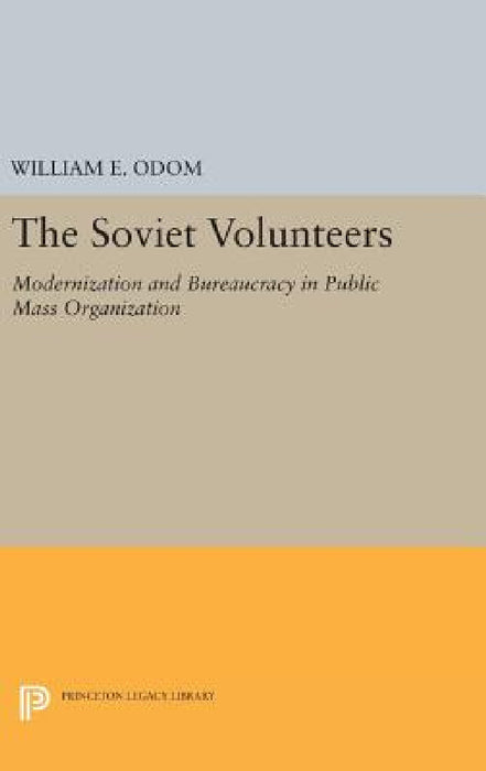 The Soviet Volunteers: Modernization and Bureaucracy in Public Mass Organization by William E. Odom