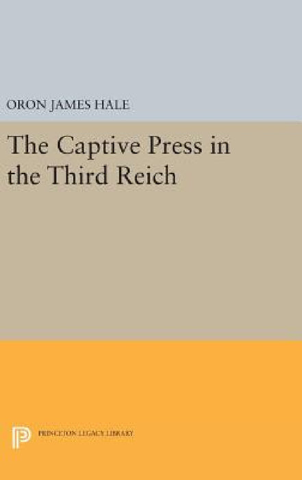 The Captive Press in the Third Reich by Oron James Hale
