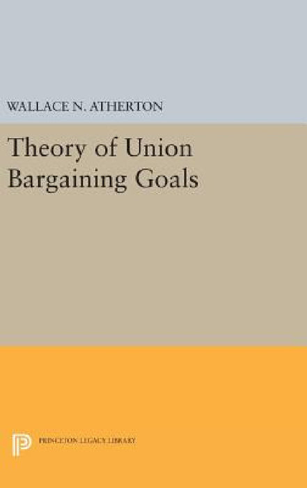 Theory of Union Bargaining Goals by Wallace N. Atherton