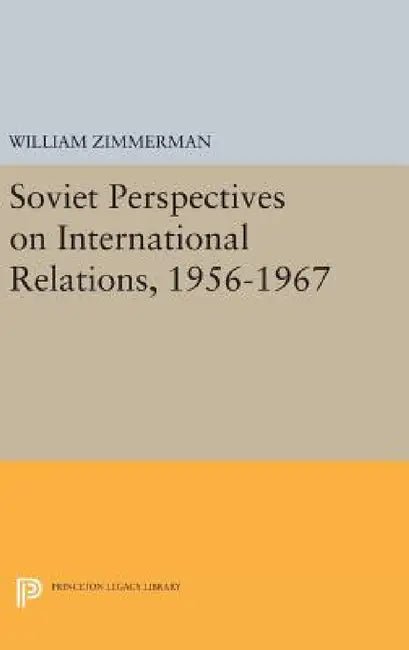 Soviet Perspectives on International Relations, 1956-1967 by William Zimmerman