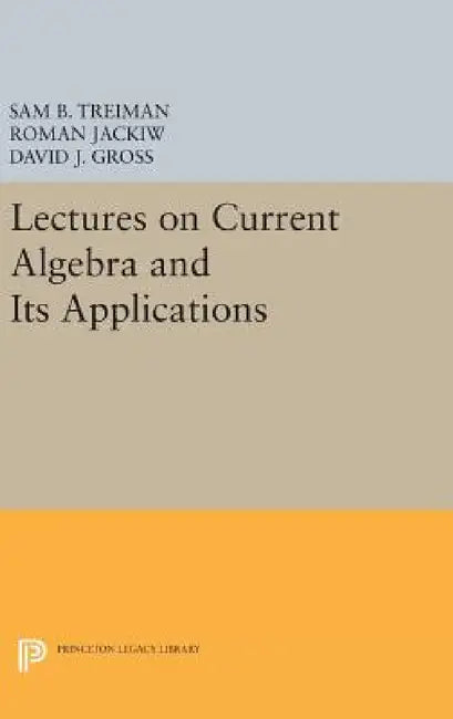 Lectures on Current Algebra and Its Applications by Sam Treiman, Roman Jackiw, David J. Gross