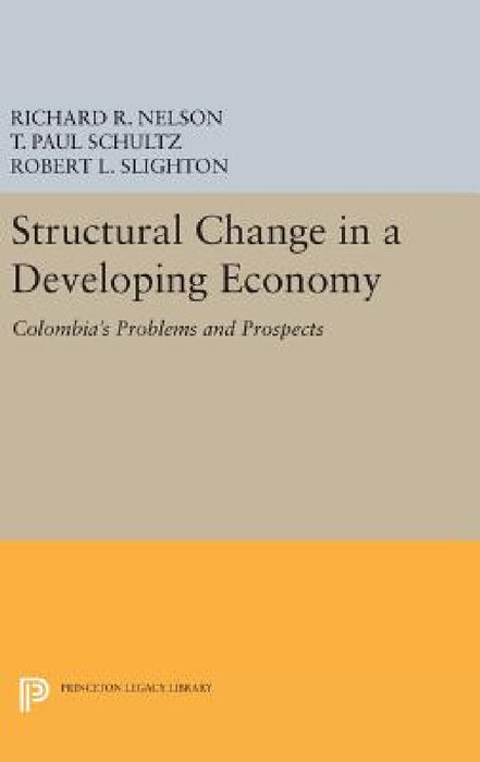 Structural Change in a Developing Economy: Colombia's Problems and Prospects by Richard R. Nelson, T. Paul Schultz, Robert L. Slighton