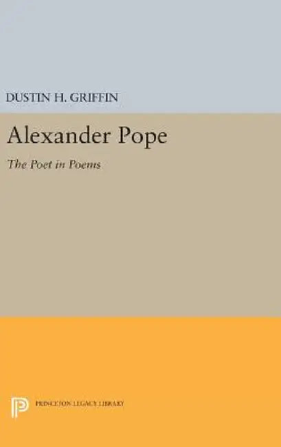 Alexander Pope: The Poet in Poems by Dustin H. Griffin