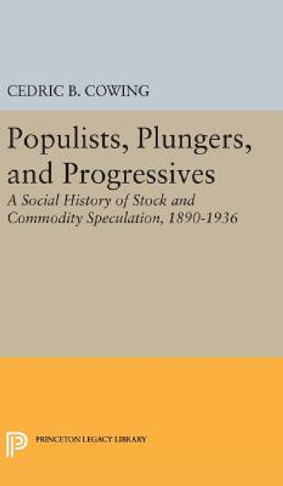 Populists, Plungers, and Progressives: A Social History of Stock and Commodity Speculation, 1868-1932 by Cedric B. Cowing