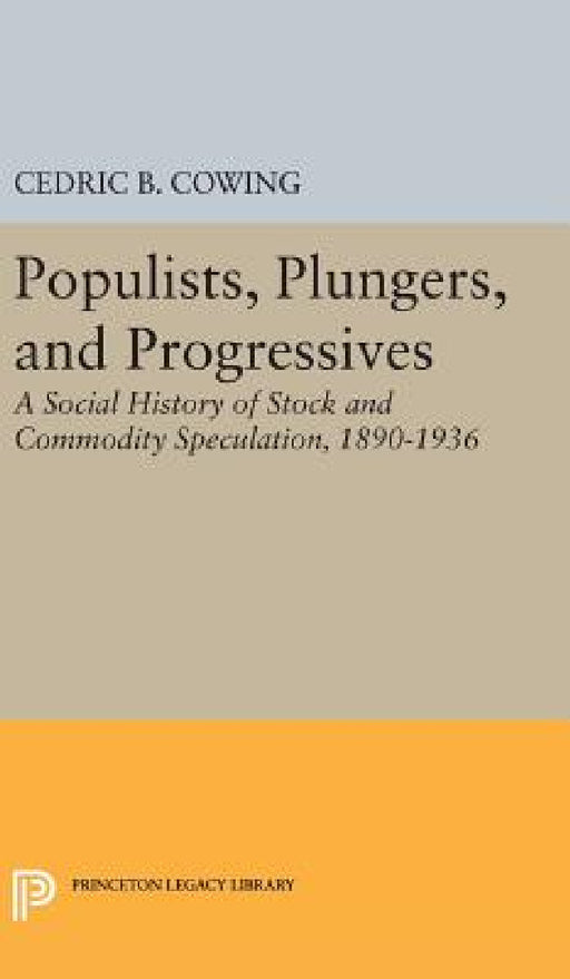 Populists, Plungers, and Progressives: A Social History of Stock and Commodity Speculation, 1868-1932 by Cedric B. Cowing