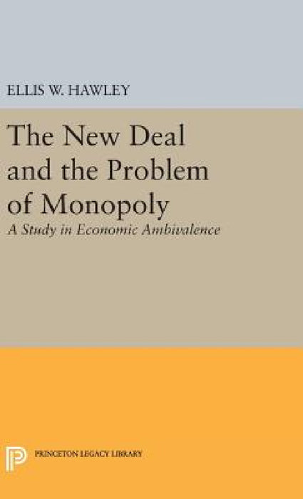 The New Deal and the Problem of Monopoly by Ellis W. Hawley
