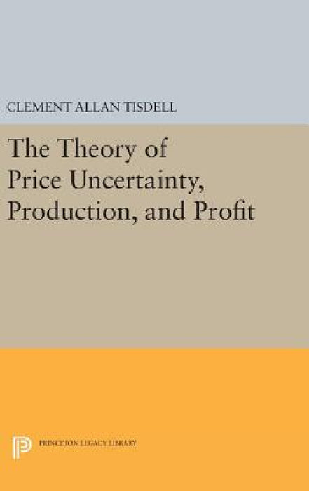 The Theory of Price Uncertainty, Production, and Profit by Clement Allan Tisdell