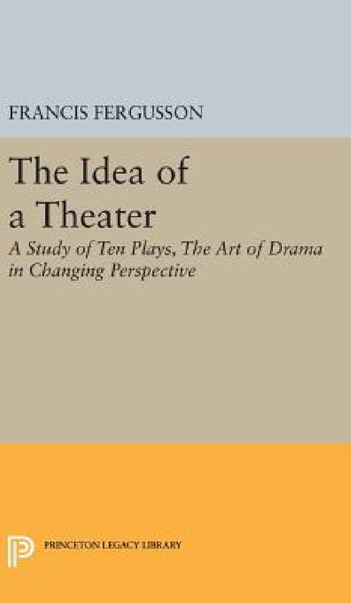 The Idea of a Theater: A Study of Ten Plays, the Art of Drama in Changing Perspective by Francis Fergusson