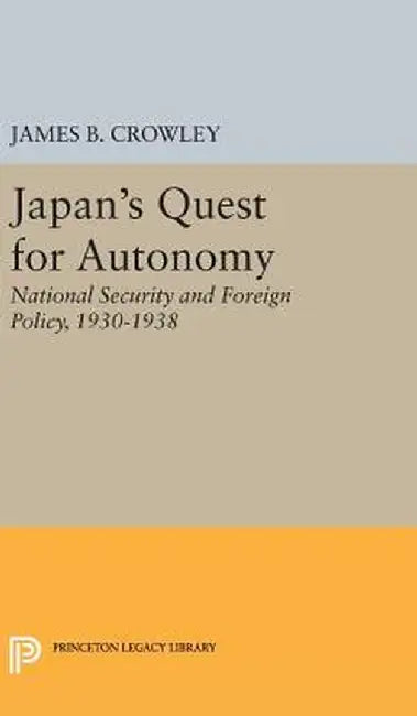 Japan's Quest for Autonomy: National Security and Foreign Policy, 1930-1938 by James Buckley Crowley