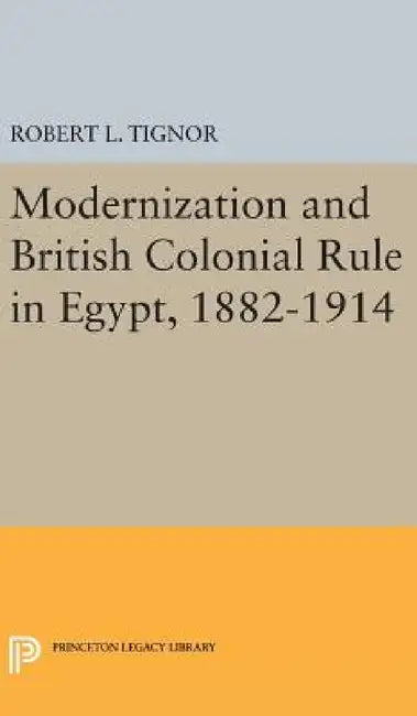 Modernization and British Colonial Rule in Egypt, 1882-1914 by Robert L. Tignor