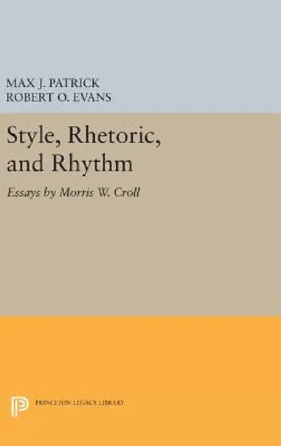 Style, Rhetoric, and Rhythm: Essays by Morris W. Croll by Morris W. Croll, J. Max Patrick, Robert O. Evans