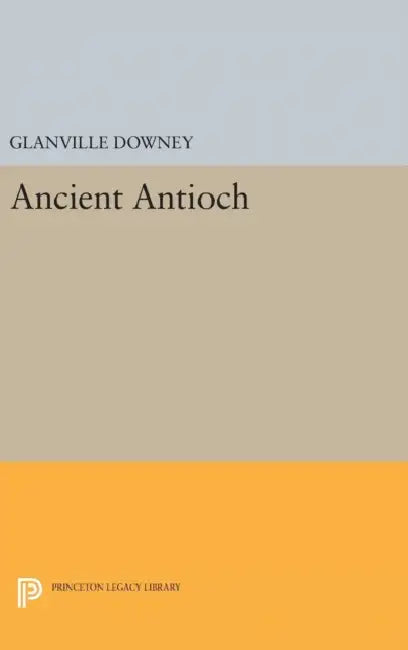 Ancient Antioch by Glanville Downey