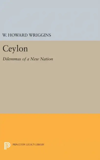Ceylon: Dilemmas of a New Nation by William Howard Wriggins