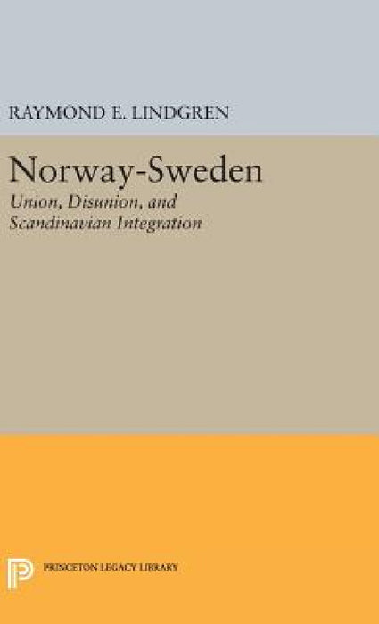 Norway-Sweden: Union, Disunion, and Scandinavian Integration by Raymond E. Lindgren
