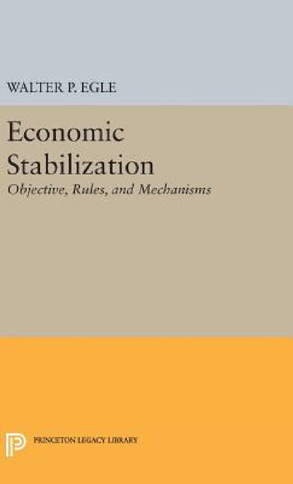 Economic Stabilization: Objective, Rules, and Mechanisms by Walter P. Egle