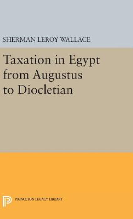 Taxation in Egypt from Augustus to Diocletian by Sherman Leroy Wallace