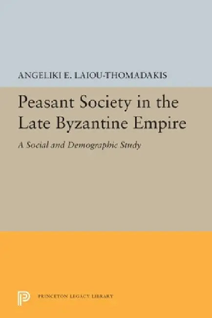Peasant Society in the Late Byzantine Empire: A Social and Demographic Study by Angeliki E. Laiou-Thomadakis