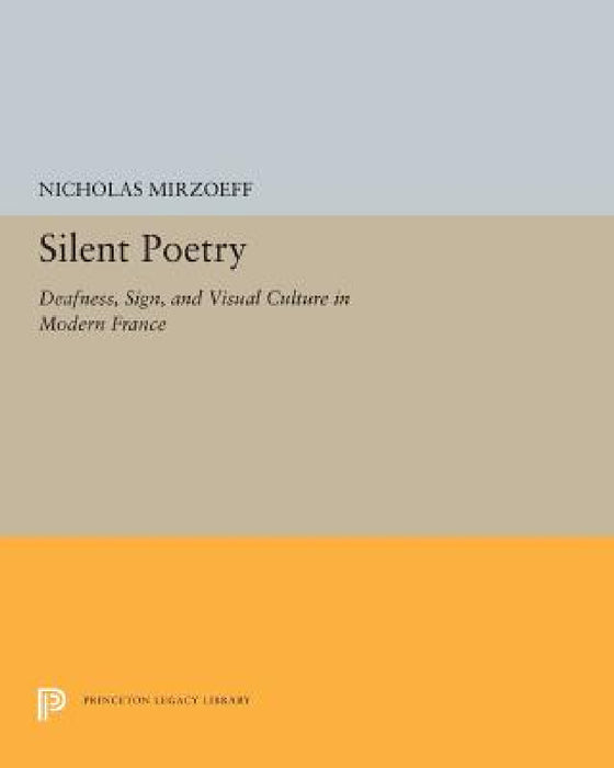 Silent Poetry: Deafness, Sign, and Visual Culture in Modern France by Nicholas Mirzoeff