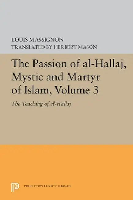 The Passion of Al-Hallaj, Mystic and Martyr of Islam, Volume 3: The Teaching of Al-Hallaj by Louis Massignon