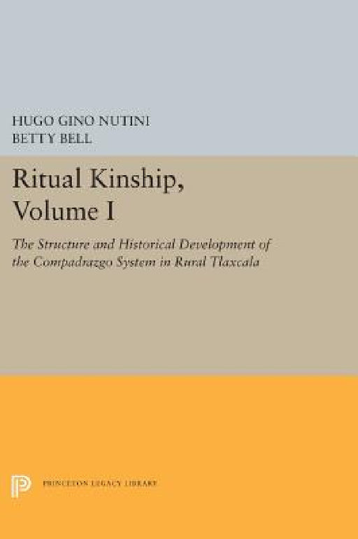 Ritual Kinship, Volume I: The Structure and Historical Development of the Compadrazgo System in Rural Tlaxcala by Hugo Gino Nutini, Betty Bell
