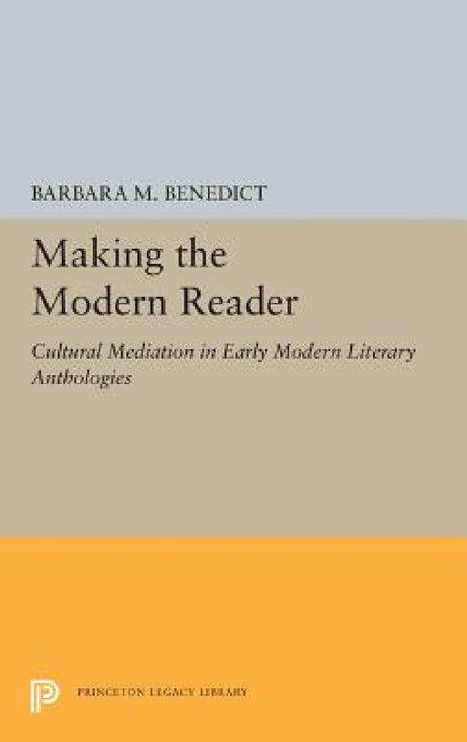 Making the Modern Reader: Cultural Mediation in Early Modern Literary Anthologies by Barbara M. Benedict