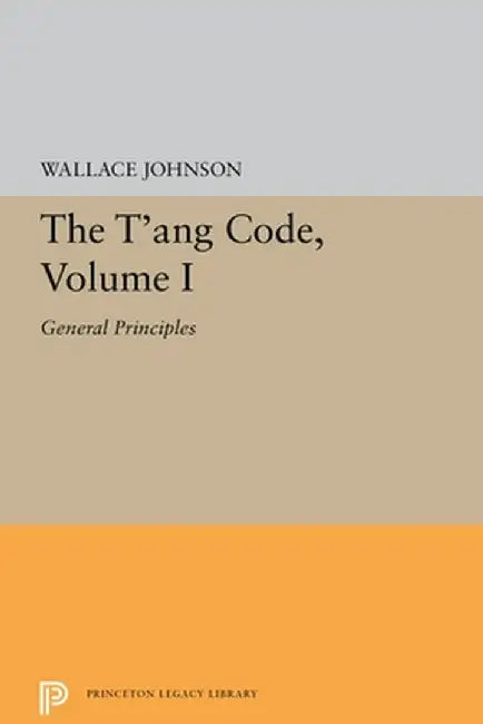 The t'Ang Code, Volume I: General Principles by Wallace Johnson