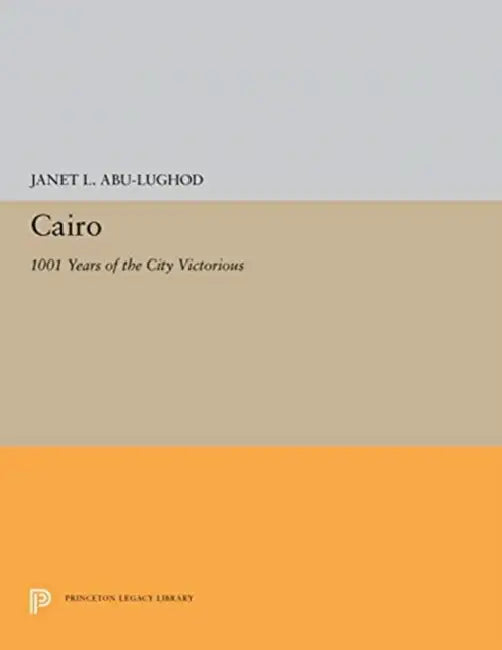 Cairo: 1001 Years of the City Victorious by Janet L. Abu-Lughod