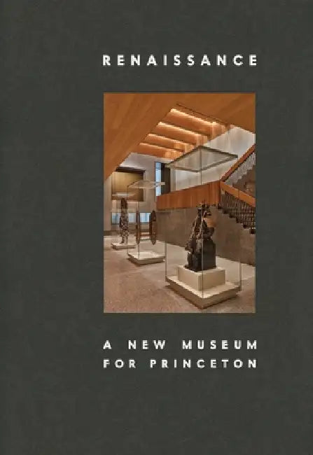 Renaissance: A New Museum for Princeton by James Christen Steward, Paul Goldberger, Ron McCoy