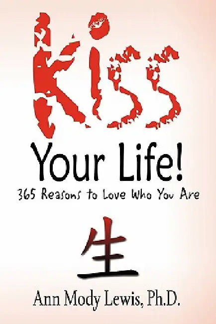 Kiss Your Life! 365 Reasons to Love Who You Are by Ph. D. Ann Mody Lewis