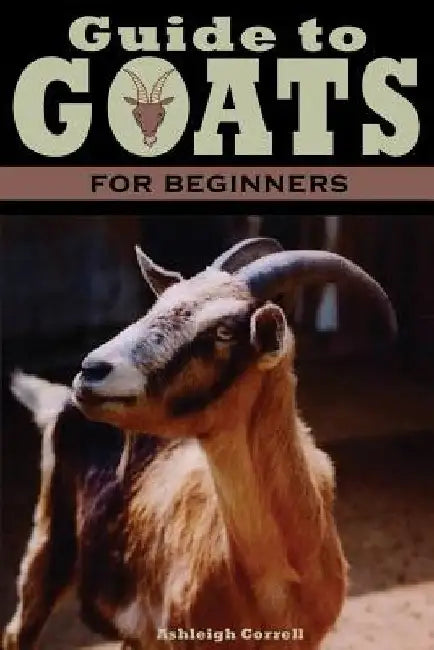 A Guide to Goats for Beginners by Ashleigh Correll