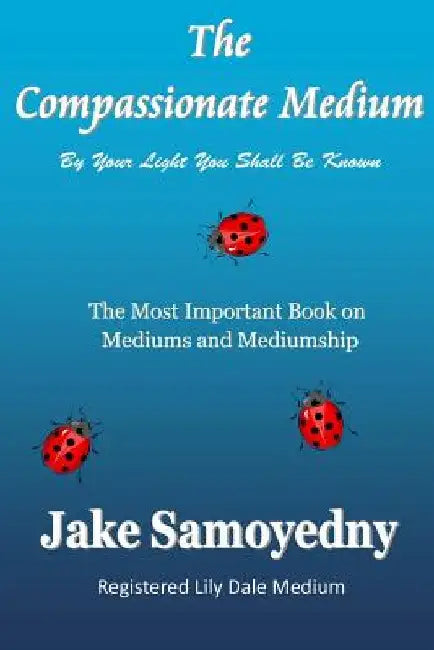 The Compassionate Medium: The Most Important Book On Mediums and Mediumship by Jake Samoyedny