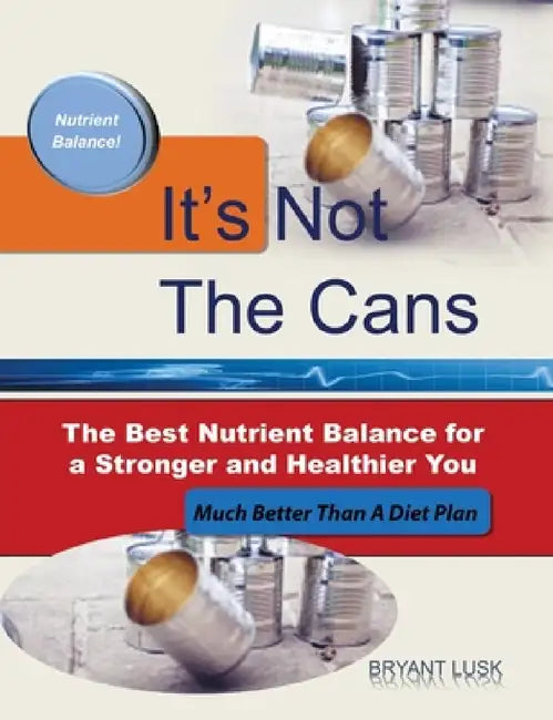 It's Not the Cans: The Best Nutrient Balance for a Stronger and Healthier You by Bryant Lusk