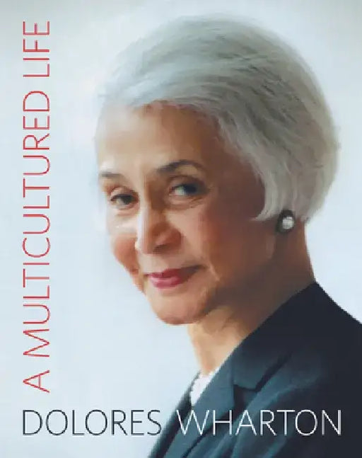 A Multicultured Life: From the Little Red School House to Halls of Academe and Corporate Board Rooms by Dolores Wharton