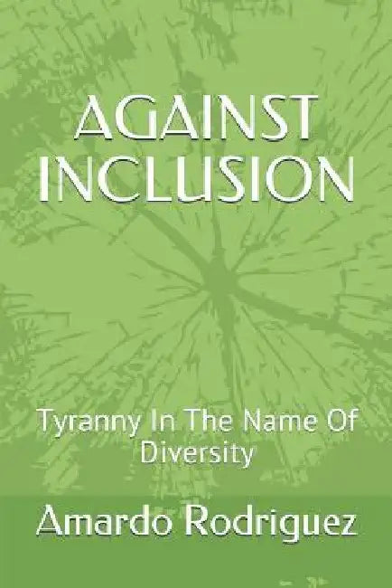 Against Inclusion: Tyranny In The Name Of Diversity by Amardo Rodriguez