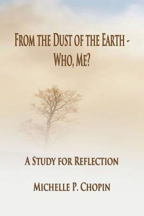 From the Dust of the Earth - Who, Me?: A Study for Reflection by Michelle Chopin