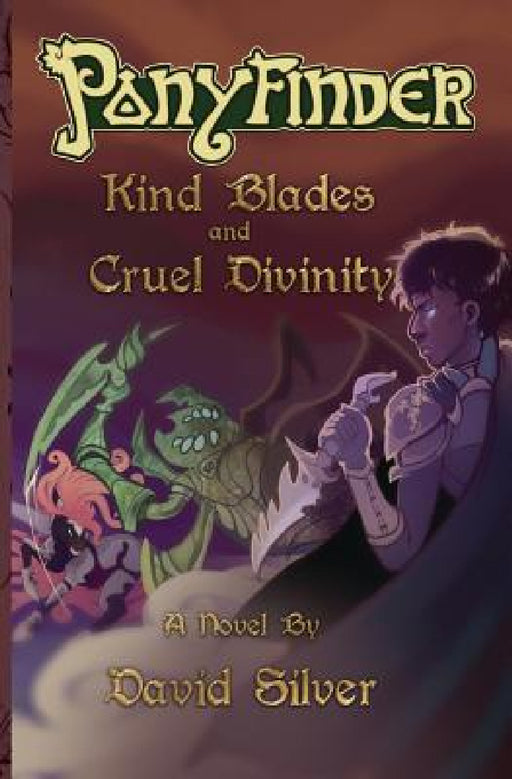 Ponyfinder - Kind Blades and Cruel Divinities by David M. Silver