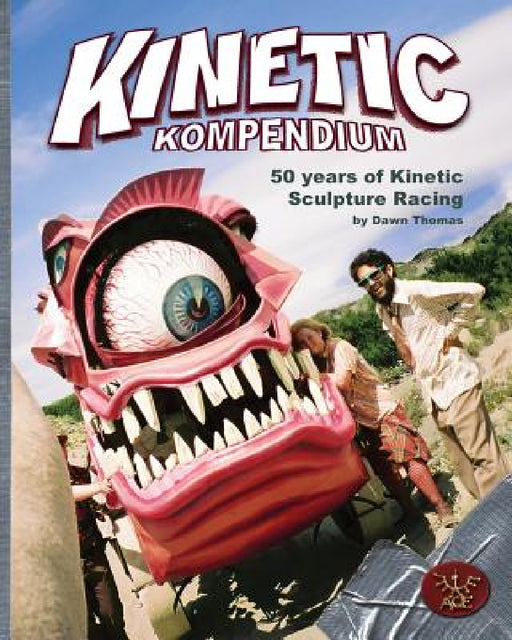 Kinetic Kompendium: 50 Years Of Kinetic Sculpture Racing by Dawn a. Thomas