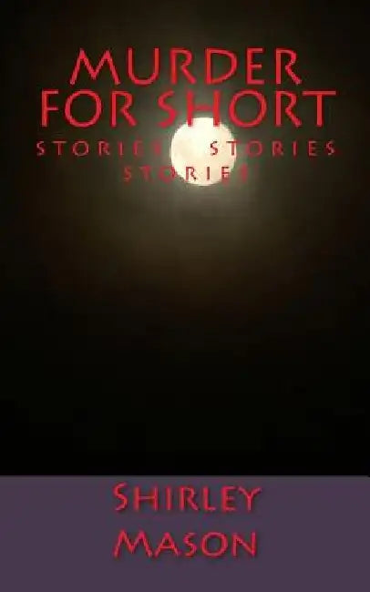 Murder for Short: Stories Stories Stories by Shirley Mason