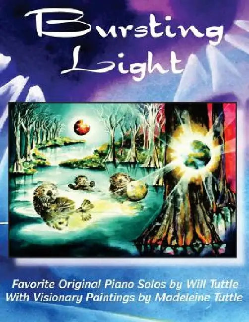 Bursting Light: Favorite Original Piano Solos by Will Tuttle With Visionary Paintings by Madeleine Tuttle by Madeleine Tuttle