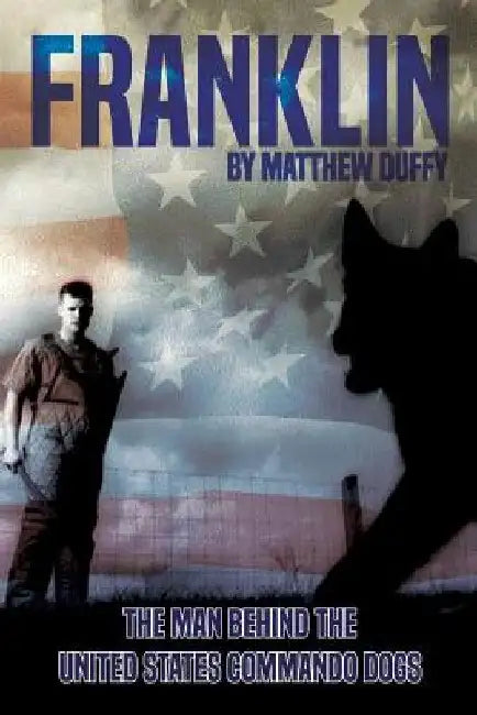 Franklin: The Man behind the United States Commando Dogs by Matthew Duffy