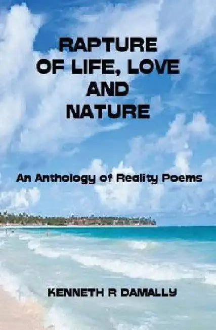 Rapture of Life, Love & Nature: An Anthology of Reality Poems by Kenneth Roderick Damally