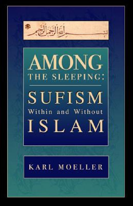 Among The Sleeping: Sufism Within And Without Islam by Karl Moeller