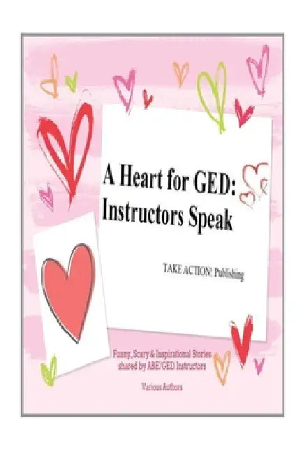 A Heart for GED: Instructors Speak by Various Authors