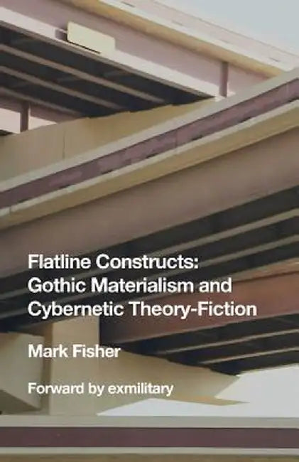 Flatline Constructs: Gothic Materialism and Cybernetic Theory-Fiction by Mark Fisher