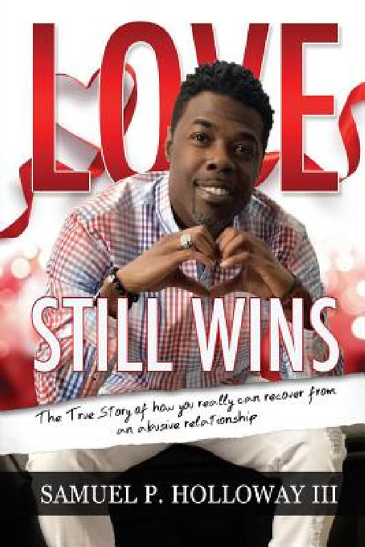 Love Still Wins: The True Story of how you really can recover from an abusive relationship by III Holloway Samuel P.