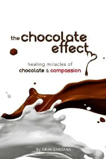 The chocolate effect: healing miracles of chocolate and compassion by Arun Sardana