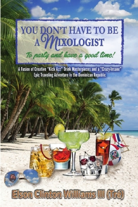 YOU DON'T HAVE TO BE A MIXOLOGIST To party and have a good time! by III Williams (Tré) Elson Clinton