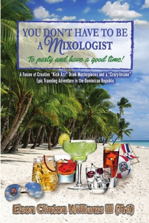 YOU DON'T HAVE TO BE A MIXOLOGIST To party and have a good time! by III Williams (Tré) Elson Clinton