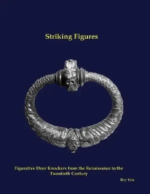 Striking Figures: Figurative Door Knockers from the Renaissance to the Twentieth Century by Roy Ysla